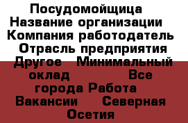 Посудомойщица › Название организации ­ Компания-работодатель › Отрасль предприятия ­ Другое › Минимальный оклад ­ 10 000 - Все города Работа » Вакансии   . Северная Осетия